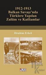 1912-1913 Balkan Savaşı’nda Türklere Yapılan Zulüm ve Katliamlar