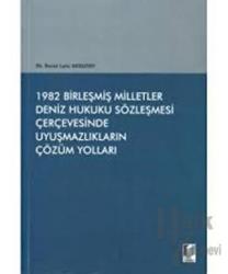 1982 Birleşmiş Milletler Deniz Hukuku Sözleşmesi Çerçevesinde Uyuşmazlıkların Çözüm Yolları