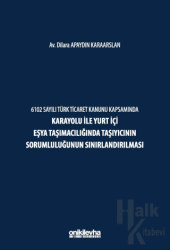 6102 Sayılı Türk Ticaret Kanunu Kapsamında Karayolu ile Yurt İçi Eşya Taşımacılığında Taşıyıcının Sorumluluğunun Sınırlandırılması