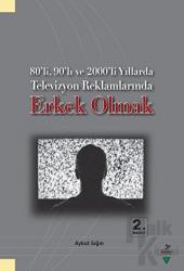 80’li, 90’lı ve 2000’li Yıllarda Televizyon Reklamlarında Erkek Olmak