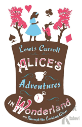 Alice’s Adventures in Wonderland, Through the Looking Glass and Alice’s Adventures Under Ground