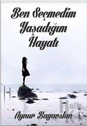 Ben Seçmedim Yaşadığım Hayatı