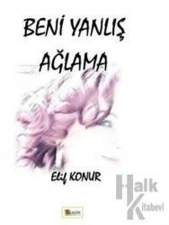 Beni Yanlış Ağlama