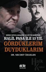 Birinci Dünya Savaşının En Büyük Komutanı Halil Paşa ile 13 yıl Gördüklerim Duyduklarım