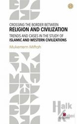 Crossing The Border Between Religion and Civilization - Trends and Cases in The Study Of Islamic and Western Civilizations