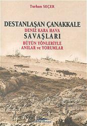 Destanlaşan Çanakkale Deniz Kara Hava Savaşları Bütün Yönleriyle Anılar ve Yorumlar