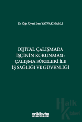 Dijital Çalışmada İşçinin Korunması: Çalışma Süreleri ile İş Sağlığı ve Güvenliği (Ciltli)