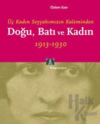 Doğu, Batı ve Kadın Üç Kadın Seyyahımızın Kaleminden 1913 - 1930