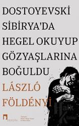 Dostoyevski Sibirya’da Hegel Okuyup Gözyaşlarına Boğuldu