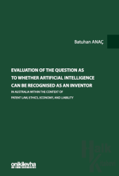 Evaluation Of The Question As To Whether Artificial Intelligence Can Be Recognised As An Inventor In Australia Within The Context Of Patent Law, Ethics, Economy, And Liability