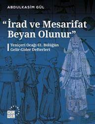 İrad ve Mesarifat Beyan Olunur - Yeniçeri Ocağı 61. Bölüğün Gelir-Gider Defterleri (1163-1241/1750-1826)