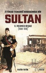 İttihad Terakki Kıskacında Bir Sultan 5. Mehmed Reşad (1908-1918)