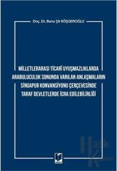 Milletlerarası Ticari Uyuşmazlıklarda Arabuluculuk Sonunda Varılan Anlaşmaların Singapur Konvansiyonu Çerçevesinde Taraf Devletlerde İcra Edilebilirliği