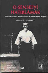 O-Sensei'yi Hatırlamak Aikido Kurucusu Morihei Ueshiba ile Beraber Yaşam ve Eğitim