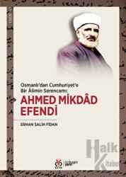 Osmanlı'dan Cumhuriyet'e Bir Alimin Serencamı: Ahmed Mikdad Efendi