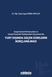 Sosyal Güvenlik Kanunları ve Sosyal Güvenlik Sözleşmeleri Çerçevesinde Yurt Dışında Geçen Sürelerin Borçlanılması (Ciltli)