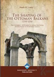 The Shaping Of The Ottoman Balkans 1350-1550 The Conquest, Settlement- Infrastructural Development of Norhern Greece