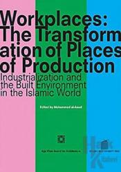 Workplaces: The Transformation of Places of Production Industrialization and the Built Environment in the Islamic World