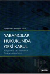 Yabancılar Hukukunda Geri Kabul Türkiye'nin Geri Kabul Anlaşmaları ve Açıklamalı Uygulama İlkeleri