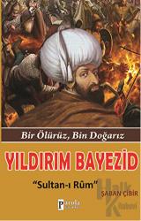 Yıldırım Bayezid: Sultan-ı Rum Bir Ölürüz, Bin Doğarız