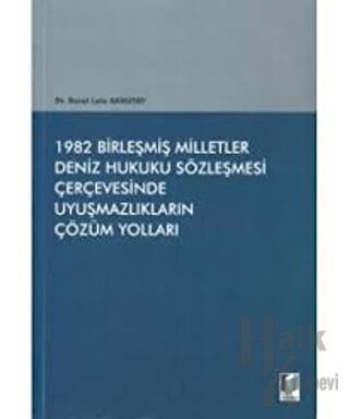 1982 Birleşmiş Milletler Deniz Hukuku Sözleşmesi Çerçevesinde Uyuşmazlıkların Çözüm Yolları