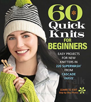 60 Quick Knits for Beginners: Easy Projects for New Knitters in 220 Superwash (R) from Cascade Yarns