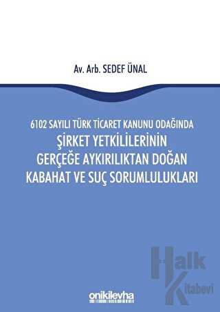 6102 Sayılı Türk Ticaret Kanunu Odağında Şirket Yetkililerinin Gerçeğe Aykırılıktan Doğan Kabahat ve Suç Sorumlulukları (Ciltli)