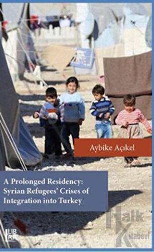 A Prolonged Residency: Syrian Refugees' Crises of Integration into Turkey