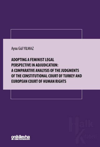 Adopting A Feminist Legal Perspective In Adjudication: A Comparative Analysis Of The Judgments Of The Constitutional Court Of Turkey And European Court Of Human Rights