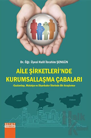 Aile Şirketlerinde Kurumsallaşma Çabaları Gaziantep, Malatya ve Diyarbakır İllerinde Bir Araştırma
