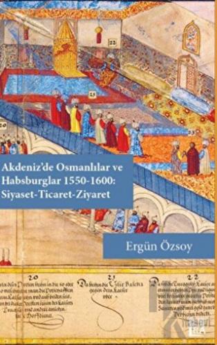 Akdeniz'de Osmanlılar ve Habsburglar 1550-1600 - Siyaset Ticaret Ziyaret