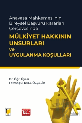 Anayasa Mahkemesi'nin Bireysel Başvuru Kararları Çerçevesinde Mülkiyet Hakkının Unsurları ve Uygulanma Koşulları