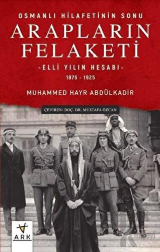 Arapların Felaketi: Osmanlı Hilafetinin Sonu - Elli Yılın Hesabı 1875 - 1925