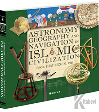 Astronomy, Geography and Navigations in Islamic Civilization (Ciltli)