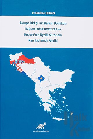 Avrupa Birliği'nin Balkan Politikası Bağlamında Hırvatistan ve Kosova'nın Üyelik Sürecinin Karşılaştırmalı Analizi (Ciltli)