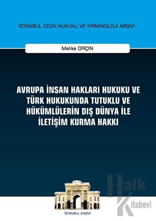 Avrupa İnsan Hakları Hukuku ve Türk Hukukunda Tutuklu ve Hükümlülerin Dış Dünya ile İletişim Kurma Hakkı İstanbul Ceza Hukuku ve Kriminoloji Arşivi Yayın No: 32