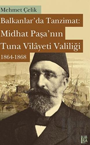 Balkanlarda Tanzimat: Midhat Paşa’nın Tuna Vilayeti Valiliği 1864- 1868