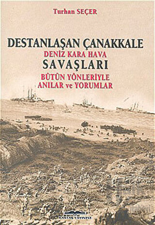 Destanlaşan Çanakkale Deniz Kara Hava Savaşları Bütün Yönleriyle Anılar ve Yorumlar