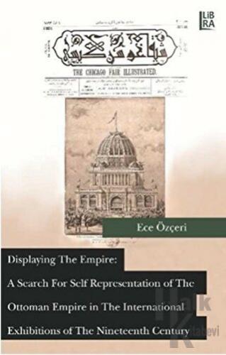 Displaying the Empire: A Search For Self Representation of The Ottoman Empire in The International Exhibitions of The Nineteenth Century