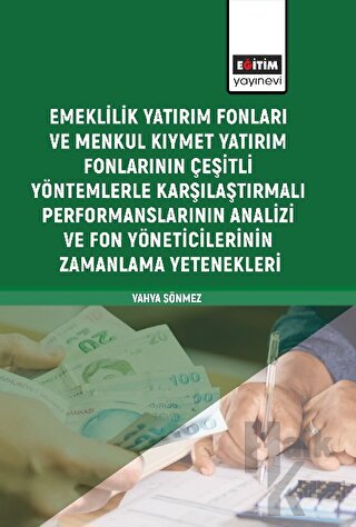 Emeklilik Yatırım Fonları ve Menkul Kıymet Yatırım Fonlarının Çeşitli Yöntemlerle Karşılaştırmalı Performanslarının Analizi ve Fon Yöneticilerinin Zamanlama Yetenekleri