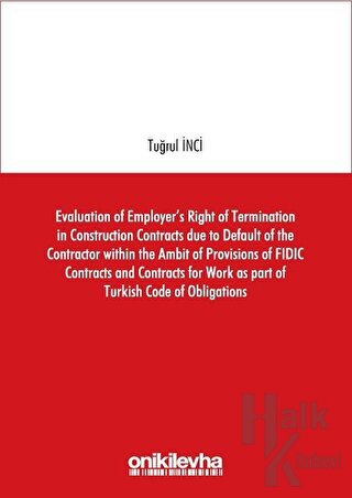 Evaluation of Employer's Right of Termination in Construction Contracts due to Default of the Contractor within the Ambit of Provisions of FIDIC Contracts and Contracts for Work as part of Turkish Code of Obligations