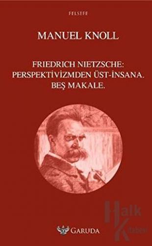 Friedrich Nietzsche - Perspektivizmden Üst İnsana Beş Makale