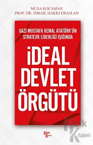 Gazi Mustafa Kemal Atatürk’ün Stratejik Liderliği Işığında - İdeal Devlet Örgütü