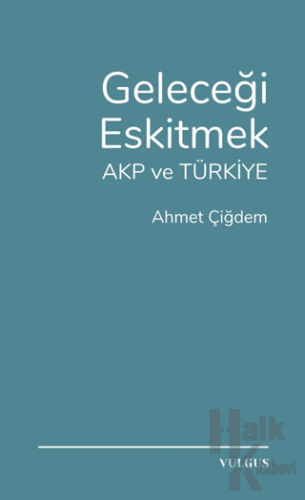 Geleceği Eskitmek AKP ve Türkiye - Halkkitabevi