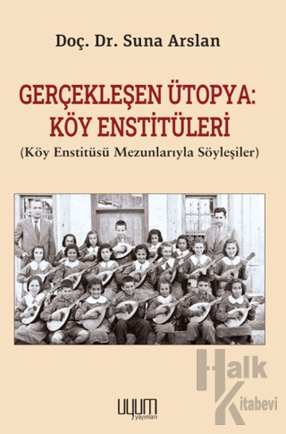 Gerçekleşen Ütopya: Köy Enstitüleri (Köy Enstitüsü Mezunlarıyla Söyleşiler)