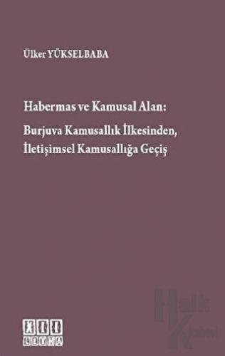 Habermas ve Kamusal Alan: Burjuva Kamusallık İlkesinden, İletişimsel Kamusallığa Geçiş