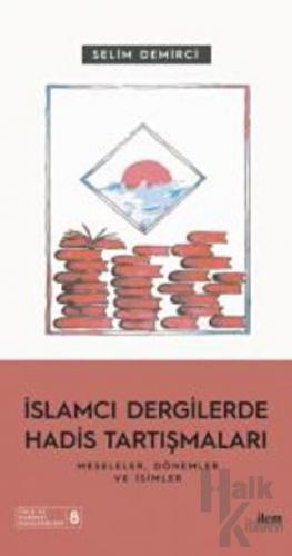 İslamcı Dergilerde Hadis Tartışmaları - Meseleler Dönemler Ve İsimler