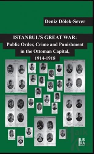 Istanbul’s Great War: Public Order, Crime and Punishment in The Ottoman Capital, (1914-1918)