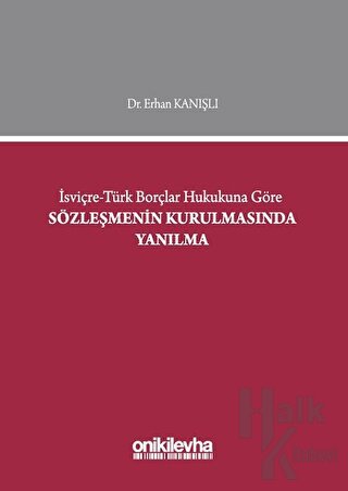 İsviçre-Türk Borçlar Hukukuna Göre Sözleşmenin Kurulmasında Yanılma (Ciltli)