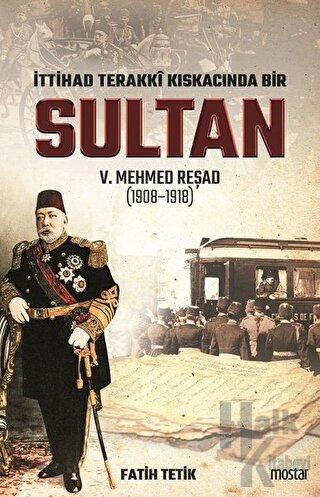 İttihad Terakki Kıskacında Bir Sultan 5. Mehmed Reşad (1908-1918) - Ha